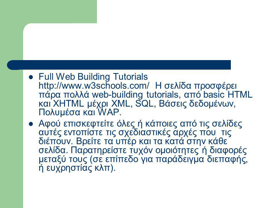  Full Web Building Tutorials   Η σελίδα προσφέρει πάρα πολλά web-building tutorials, από basic HTML και XHTML μέχρι XML, SQL, Βάσεις δεδομένων, Πολυμέσα και WAP.