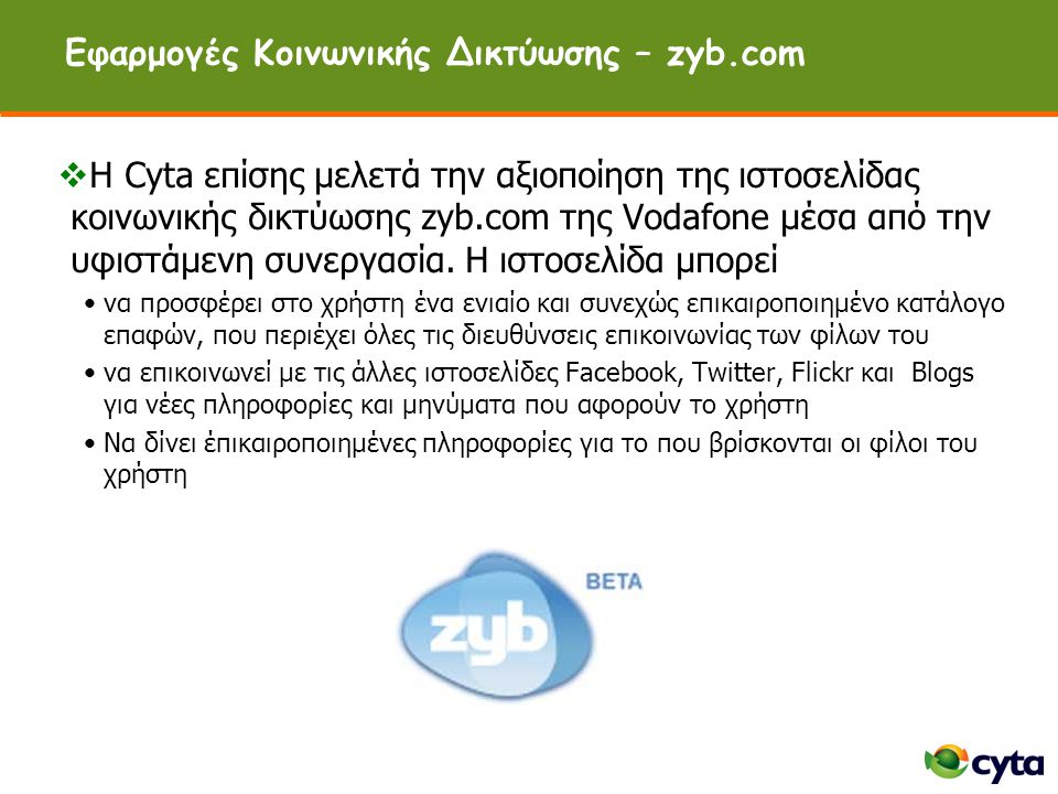 Εφαρμογές Κοινωνικής Δικτύωσης – zyb.com  Η Cyta επίσης μελετά την αξιοποίηση της ιστοσελίδας κοινωνικής δικτύωσης zyb.com της Vodafone μέσα από την υφιστάμενη συνεργασία.