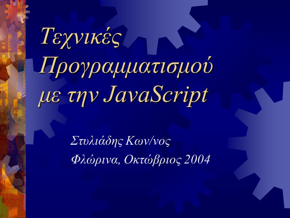 Τεχνικές Προγραμματισμού με την JavaScript Στυλιάδης Κων/νος Φλώρινα, Οκτώβριος 2004