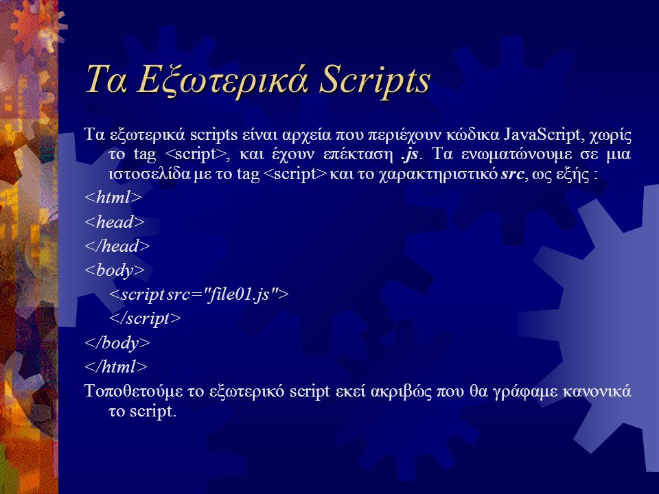 Τα Εξωτερικά Scripts Τα εξωτερικά scripts είναι αρχεία που περιέχουν κώδικα JavaScript, χωρίς το tag, και έχουν επέκταση.js.