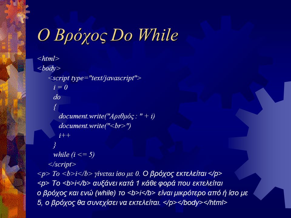 Ο Βρόχος Do While i = 0 do { document.write( Αριθμός : + i) document.write( ) i++ } while (i <= 5) Το i γίνεται ίσο με 0.