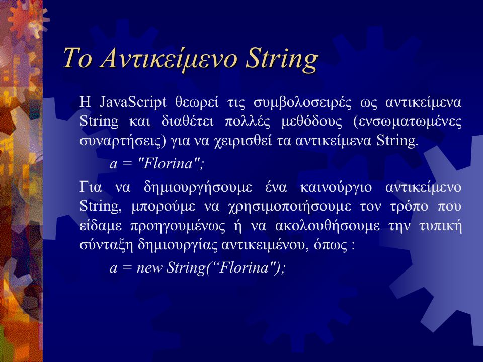 Το Αντικείμενο String Η JavaScript θεωρεί τις συμβολοσειρές ως αντικείμενα String και διαθέτει πολλές μεθόδους (ενσωματωμένες συναρτήσεις) για να χειρισθεί τα αντικείμενα String.