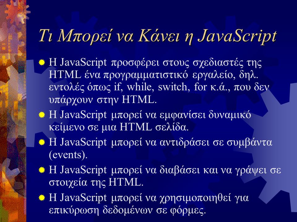 Τι Μπορεί να Κάνει η JavaScript  Η JavaScript προσφέρει στους σχεδιαστές της HTML ένα προγραμματιστικό εργαλείο, δηλ.