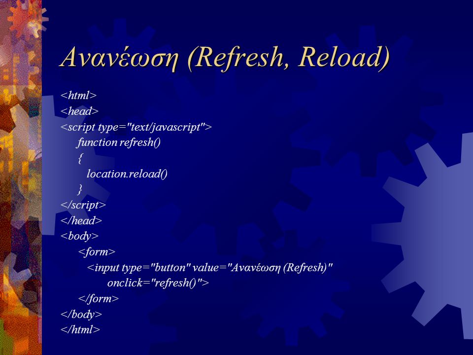 Ανανέωση (Refresh, Reload) function refresh() { location.reload() } <input type= button value= Ανανέωση (Refresh) onclick= refresh() >