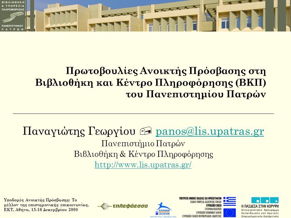 Υποδομές Ανοικτής Πρόσβασης: Το μέλλον της επιστημονικής επικοινωνίας, ΕΚΤ, Αθήνα, Δεκεμβρίου 2008 Πρωτοβουλίες Ανοικτής Πρόσβασης στη Βιβλιοθήκη και Κέντρο Πληροφόρησης (ΒΚΠ) του Πανεπιστημίου Πατρών Παναγιώτης Γεωργίου  Πανεπιστήμιο Πατρών Βιβλιοθήκη & Κέντρο Πληροφόρησης