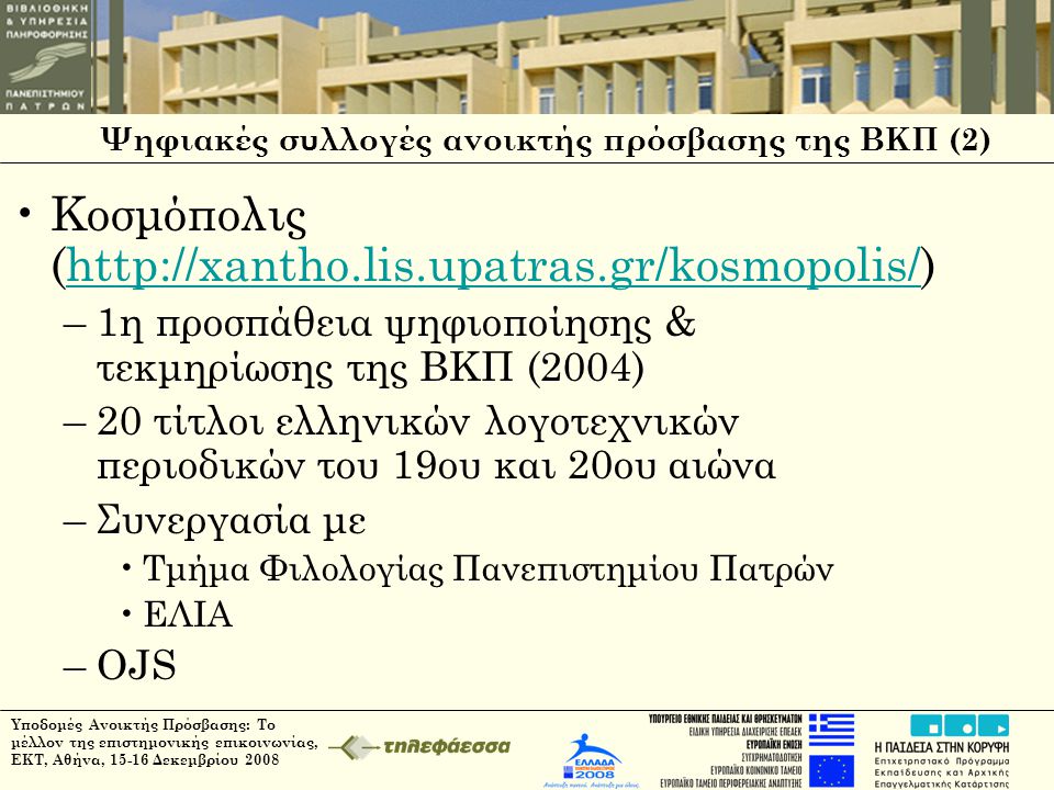 Ψηφιακές συλλογές ανοικτής πρόσβασης της ΒΚΠ (2) •Κοσμόπολις (  –1η προσπάθεια ψηφιοποίησης & τεκμηρίωσης της ΒΚΠ (2004) –20 τίτλοι ελληνικών λογοτεχνικών περιοδικών του 19ου και 20ου αιώνα –Συνεργασία με •Τμήμα Φιλολογίας Πανεπιστημίου Πατρών •ΕΛΙΑ –OJS