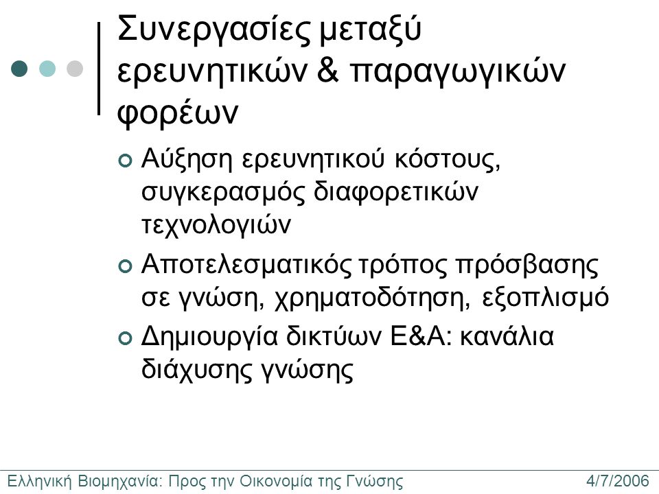 Ελληνική Βιομηχανία: Προς την Οικονομία της Γνώσης 4/7/2006 Συνεργασίες μεταξύ ερευνητικών & παραγωγικών φορέων Αύξηση ερευνητικού κόστους, συγκερασμός διαφορετικών τεχνολογιών Αποτελεσματικός τρόπος πρόσβασης σε γνώση, χρηματοδότηση, εξοπλισμό Δημιουργία δικτύων Ε&Α: κανάλια διάχυσης γνώσης