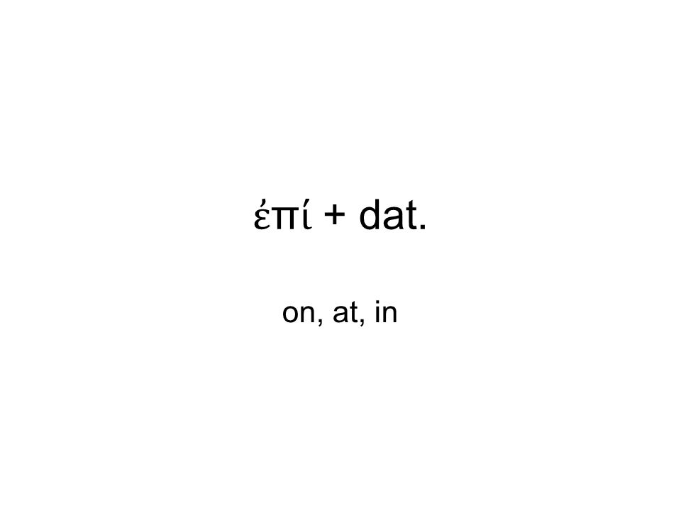 ἐ π ί + dat. on, at, in