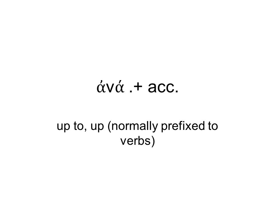 ἀ ν ά.+ acc. up to, up (normally prefixed to verbs)‏