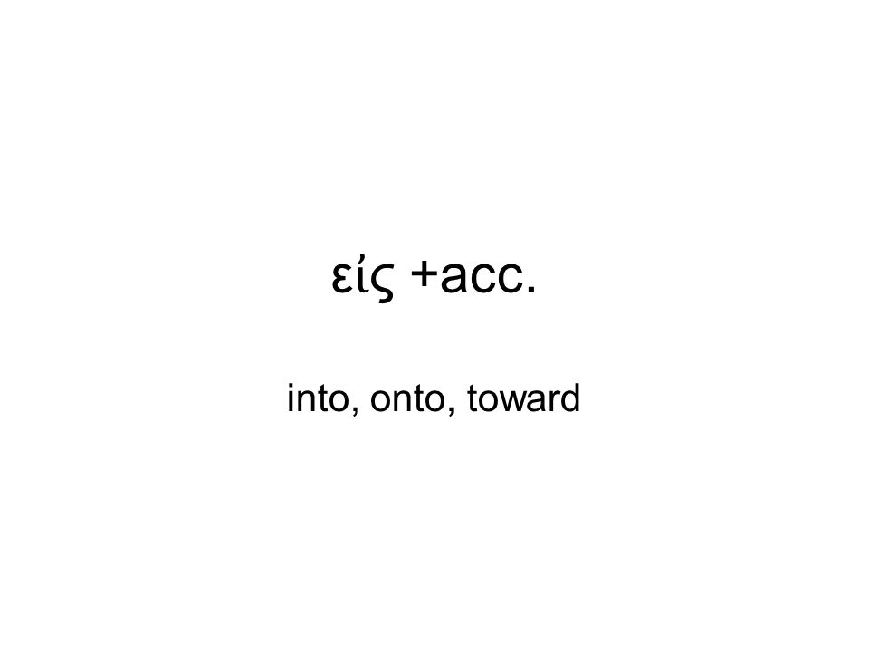 ε ἰ ς +acc. into, onto, toward