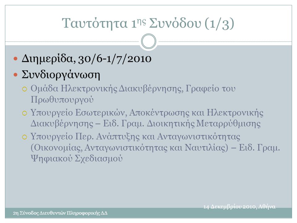 Ταυτότητα 1 ης Συνόδου (1/3) 14 Δεκεμβρίου 2010, Αθήνα 2η Σύνοδος Διευθυντών Πληροφορικής ΔΔ  Διημερίδα, 30/6-1/7/2010  Συνδιοργάνωση  Ομάδα Ηλεκτρονικής Διακυβέρνησης, Γραφείο του Πρωθυπουργού  Υπουργείο Εσωτερικών, Αποκέντρωσης και Ηλεκτρονικής Διακυβέρνησης – Ειδ.