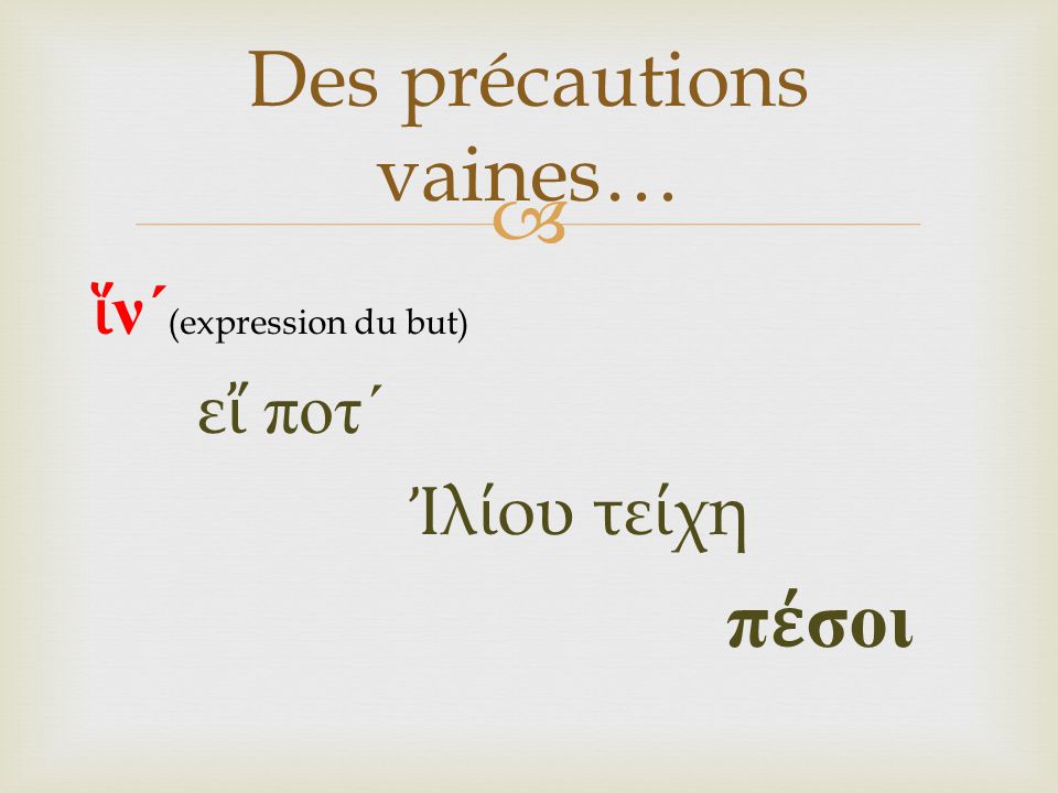  ἵ ν ´ (expression du but) ε ἴ ποτ ´ Ἰ λ ί ου τε ί χη π έ σοι Des précautions vaines…