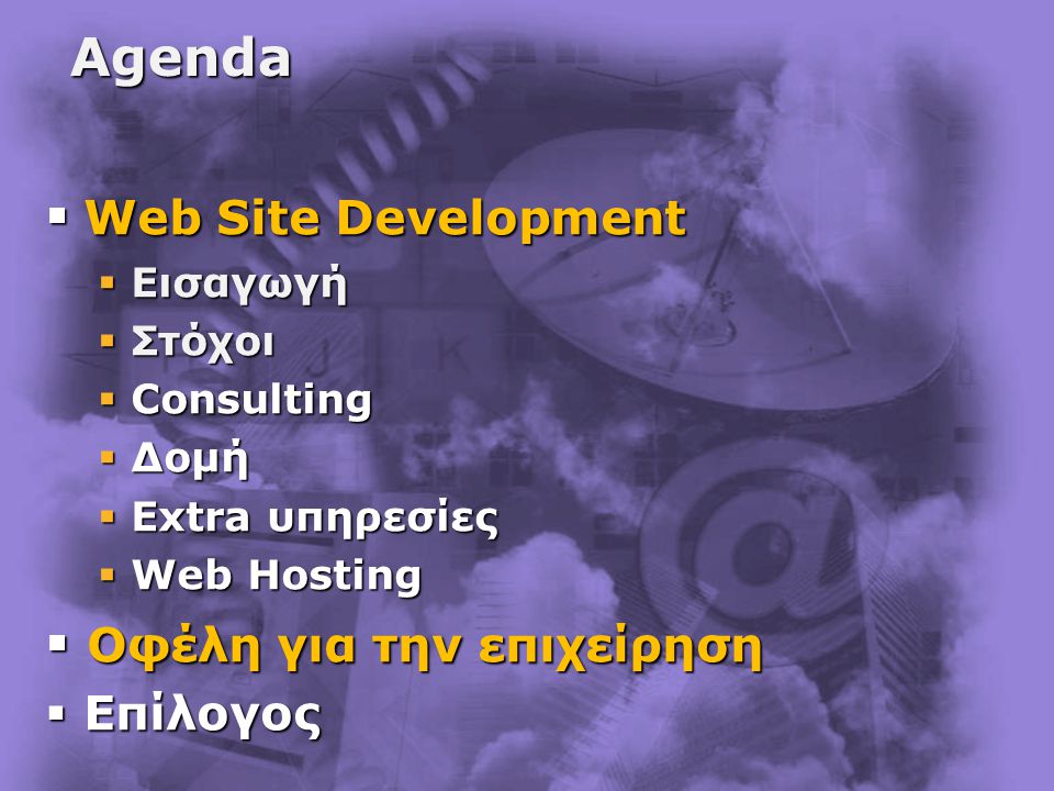 Agenda  Web Site Development  Εισαγωγή  Στόχοι  Consulting  Δομή  Extra υπηρεσίες  Web Hosting  Οφέλη για την επιχείρηση  Επίλογος