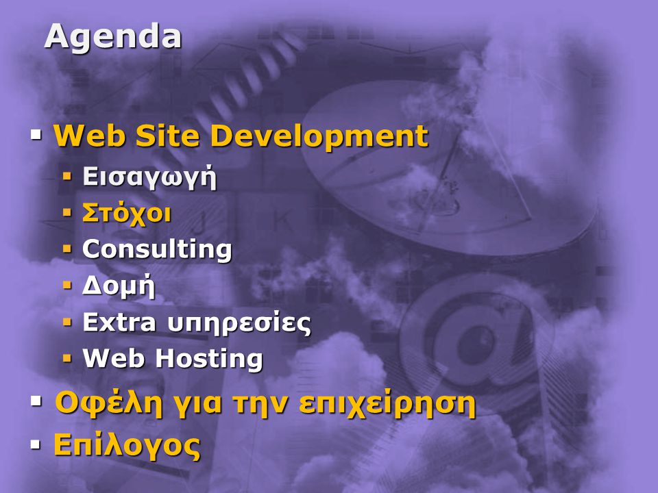 Agenda  Web Site Development  Εισαγωγή  Στόχοι  Consulting  Δομή  Extra υπηρεσίες  Web Hosting  Οφέλη για την επιχείρηση  Επίλογος