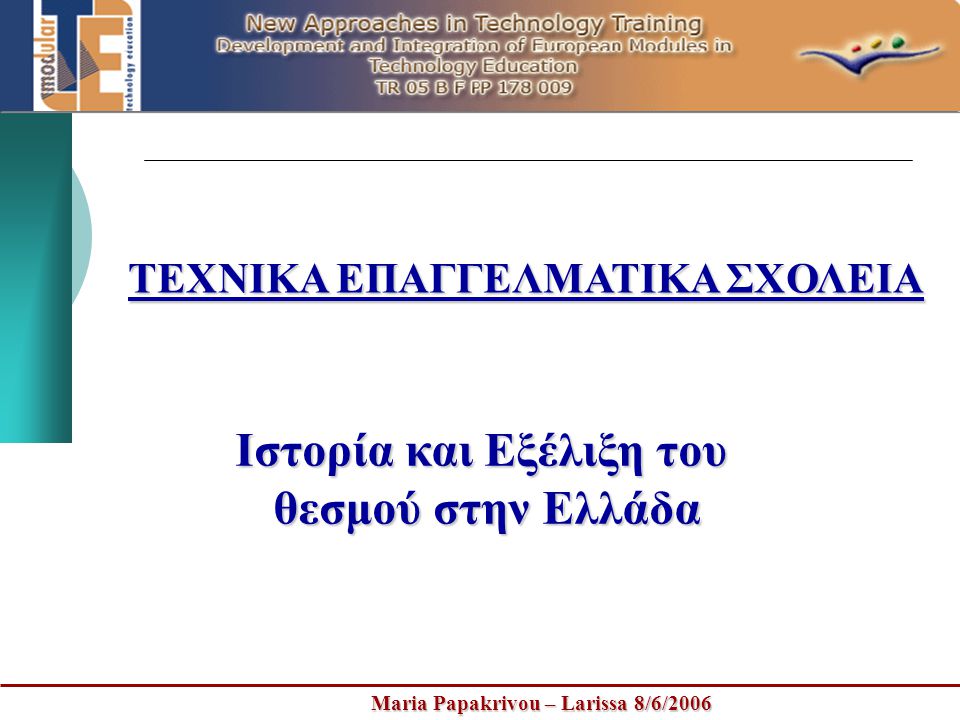Maria Papakrivou – Larissa 8/6/2006 ΤΕΧΝΙΚΑ ΕΠΑΓΓΕΛΜΑΤΙΚΑ ΣΧΟΛΕΙΑ Ιστορία και Εξέλιξη του θεσμού στην Ελλάδα