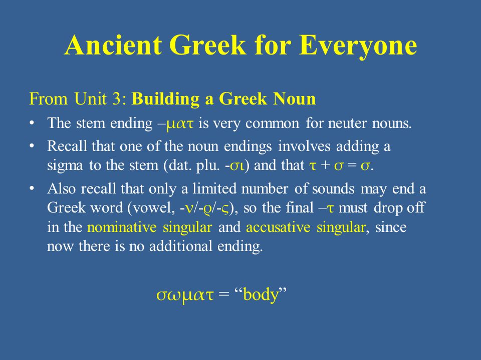 Ancient Greek for Everyone From Unit 3: Building a Greek Noun • The stem ending – ματ is very common for neuter nouns.