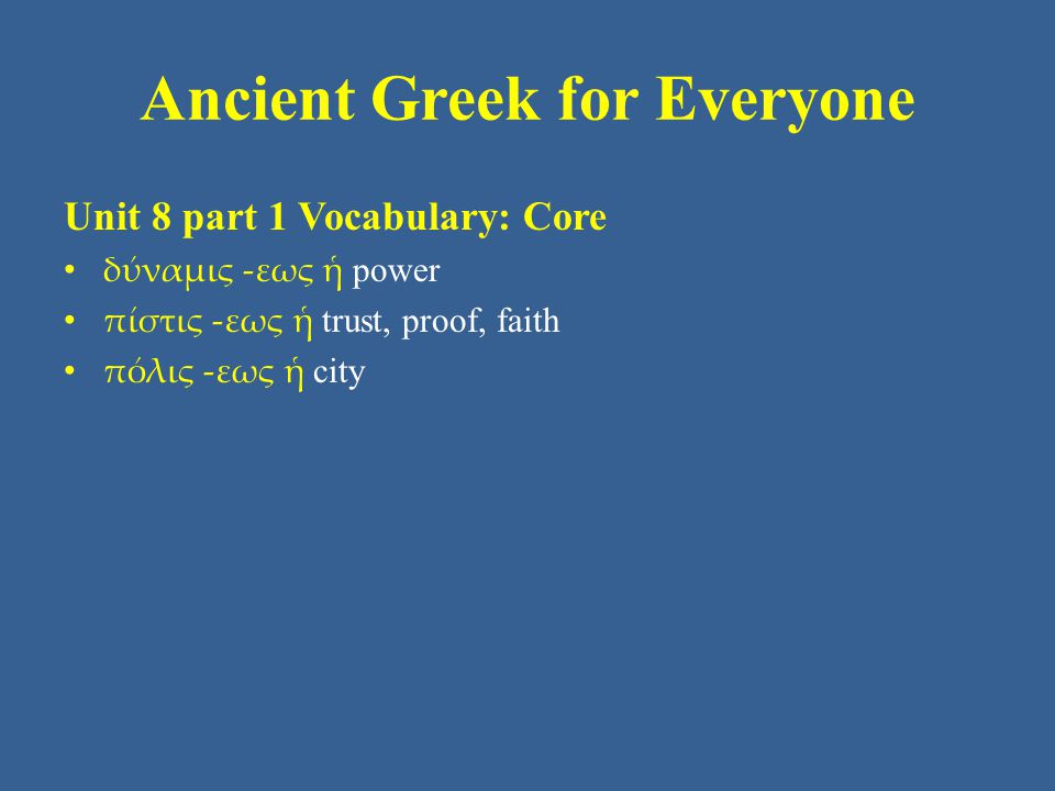 Ancient Greek for Everyone Unit 8 part 1 Vocabulary: Core • δύναμις -εως ἡ power • πίστις -εως ἡ trust, proof, faith • πόλις -εως ἡ city