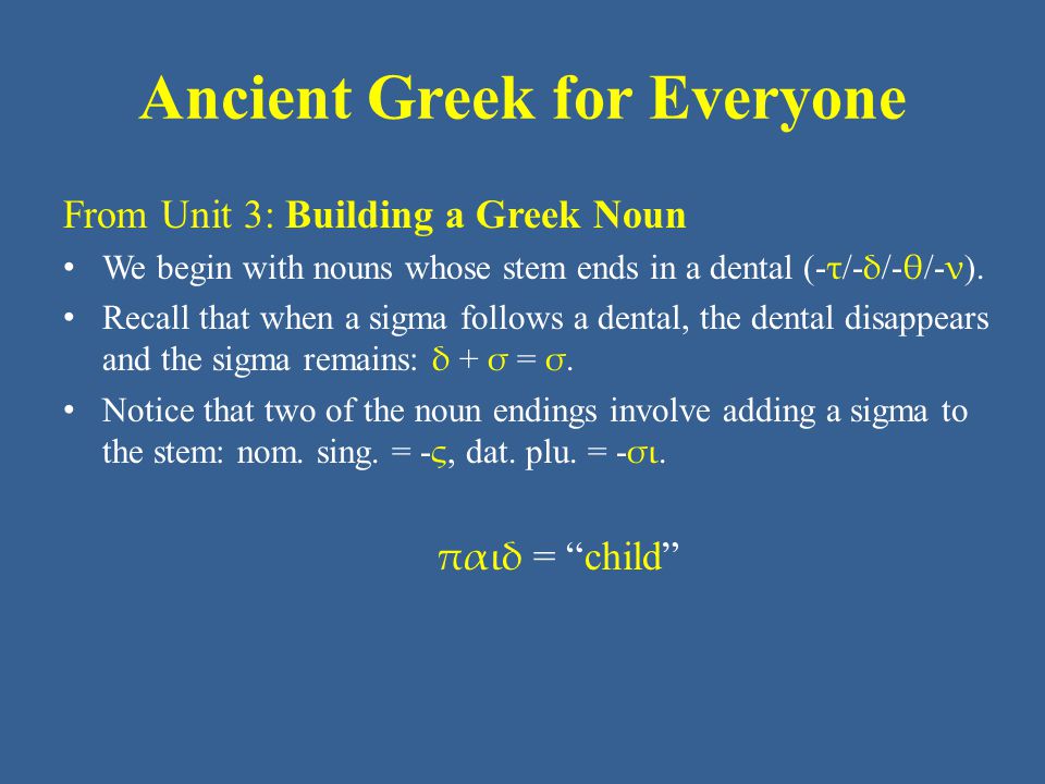 Ancient Greek for Everyone From Unit 3: Building a Greek Noun • We begin with nouns whose stem ends in a dental (- τ /- δ /- θ /- ν ).