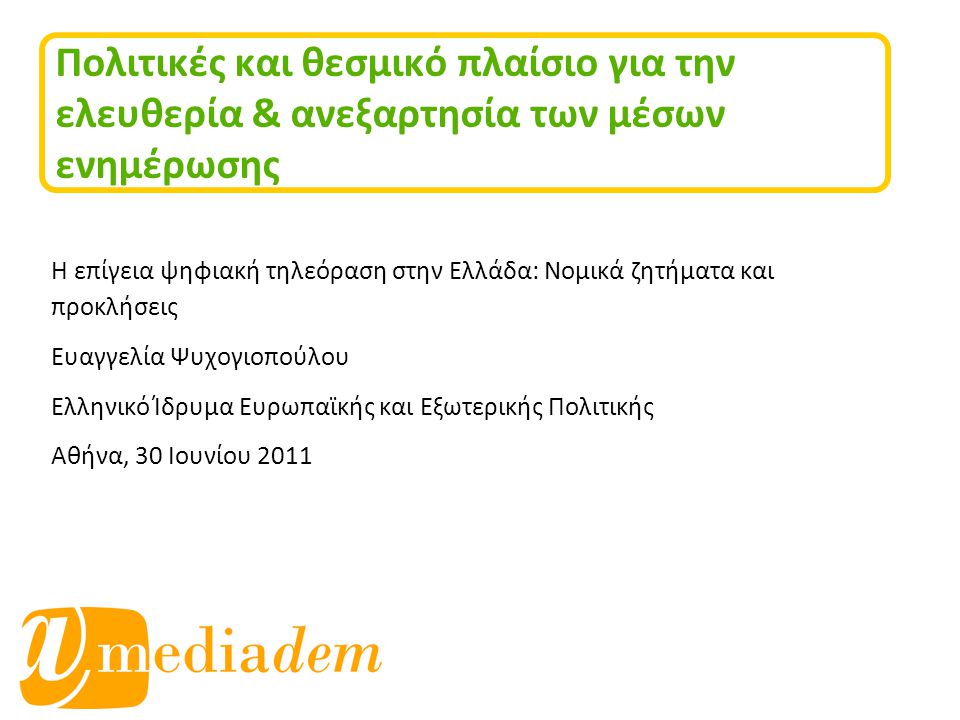 Πολιτικές και θεσμικό πλαίσιο για την ελευθερία & ανεξαρτησία των μέσων ενημέρωσης Η επίγεια ψηφιακή τηλεόραση στην Ελλάδα: Νομικά ζητήματα και προκλήσεις Ευαγγελία Ψυχογιοπούλου Ελληνικό Ίδρυμα Ευρωπαϊκής και Εξωτερικής Πολιτικής Αθήνα, 30 Ιουνίου 2011