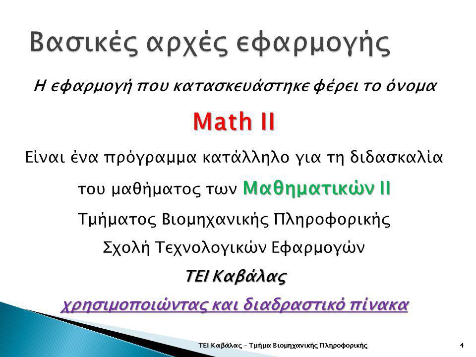 ΤΕΙ Καβάλας - Τμήμα Βιομηχανικής Πληροφορικής4 Math II Η εφαρμογή που κατασκευάστηκε φέρει το όνομα Math II Μαθηματικών ΙΙ Είναι ένα πρόγραμμα κατάλληλο για τη διδασκαλία του μαθήματος των Μαθηματικών ΙΙ Τμήματος Βιομηχανικής Πληροφορικής Σχολή Τεχνολογικών Εφαρμογών ΤΕΙ Καβάλας χρησιμοποιώντας και διαδραστικό πίνακα