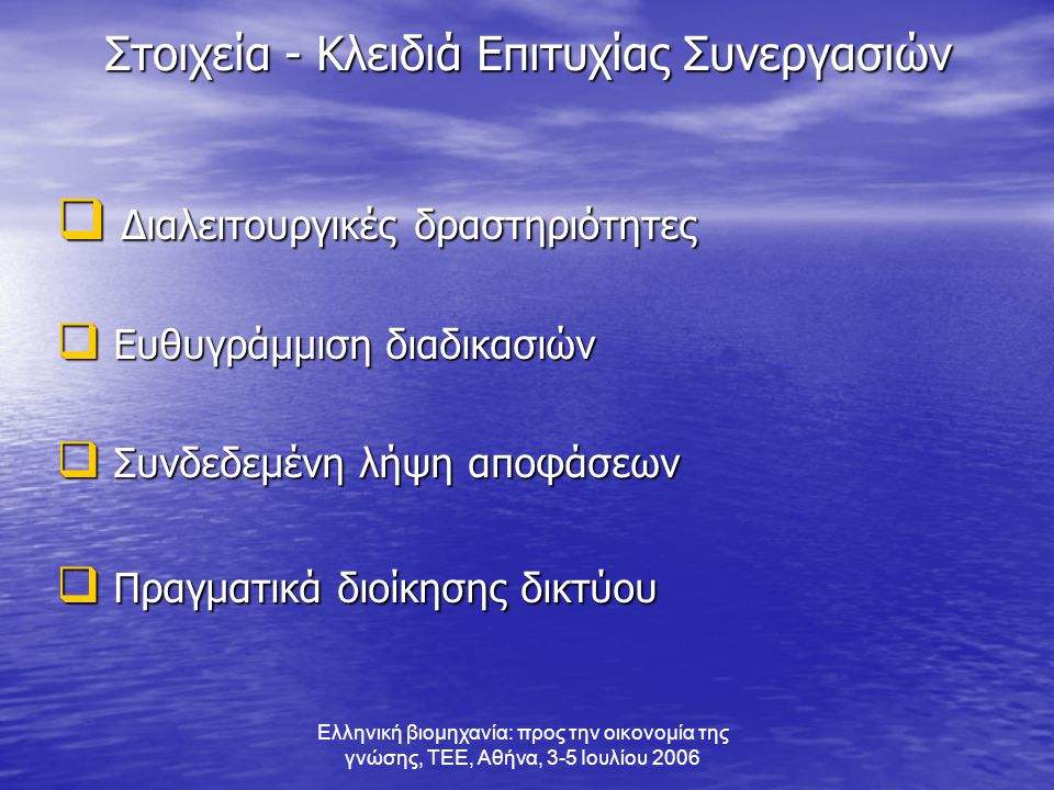 Ελληνική βιομηχανία: προς την οικονομία της γνώσης, ΤΕΕ, Αθήνα, 3-5 Ιουλίου 2006 Στοιχεία - Κλειδιά Επιτυχίας Συνεργασιών  Διαλειτουργικές δραστηριότητες  Ευθυγράμμιση διαδικασιών  Συνδεδεμένη λήψη αποφάσεων  Πραγματικά διοίκησης δικτύου