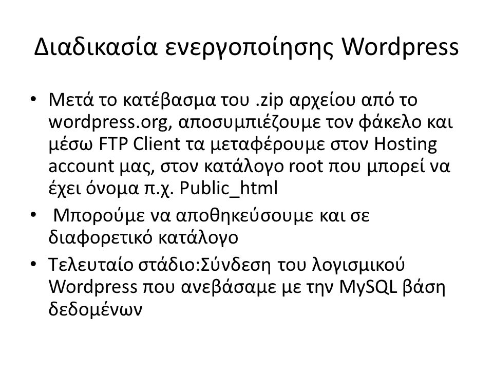 Διαδικασία ενεργοποίησης Wordpress • Μετά το κατέβασμα του.zip αρχείου από το wordpress.org, αποσυμπιέζουμε τον φάκελο και μέσω FTP Client τα μεταφέρουμε στον Hosting account μας, στον κατάλογο root που μπορεί να έχει όνομα π.χ.