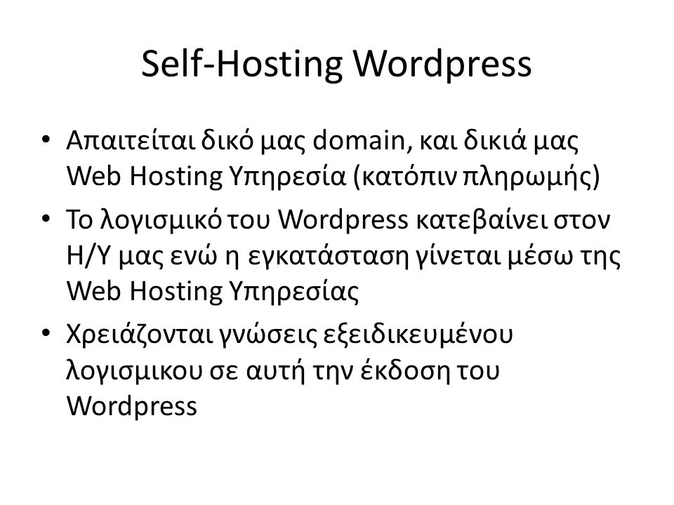 Self-Hosting Wordpress • Απαιτείται δικό μας domain, και δικιά μας Web Hosting Υπηρεσία (κατόπιν πληρωμής) • Το λογισμικό του Wordpress κατεβαίνει στον Η/Υ μας ενώ η εγκατάσταση γίνεται μέσω της Web Hosting Υπηρεσίας • Χρειάζονται γνώσεις εξειδικευμένου λογισμικου σε αυτή την έκδοση του Wordpress