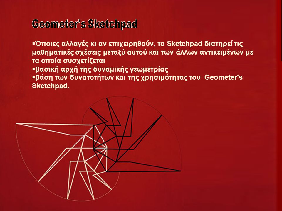  Όποιες αλλαγές κι αν επιχειρηθούν, το Sketchpad διατηρεί τις μαθηματικές σχέσεις μεταξύ αυτού και των άλλων αντικειμένων με τα οποία συσχετίζεται  βασική αρχή της δυναμικής γεωμετρίας  βάση των δυνατοτήτων και της χρησιμότητας του Geometer s Sketchpad.