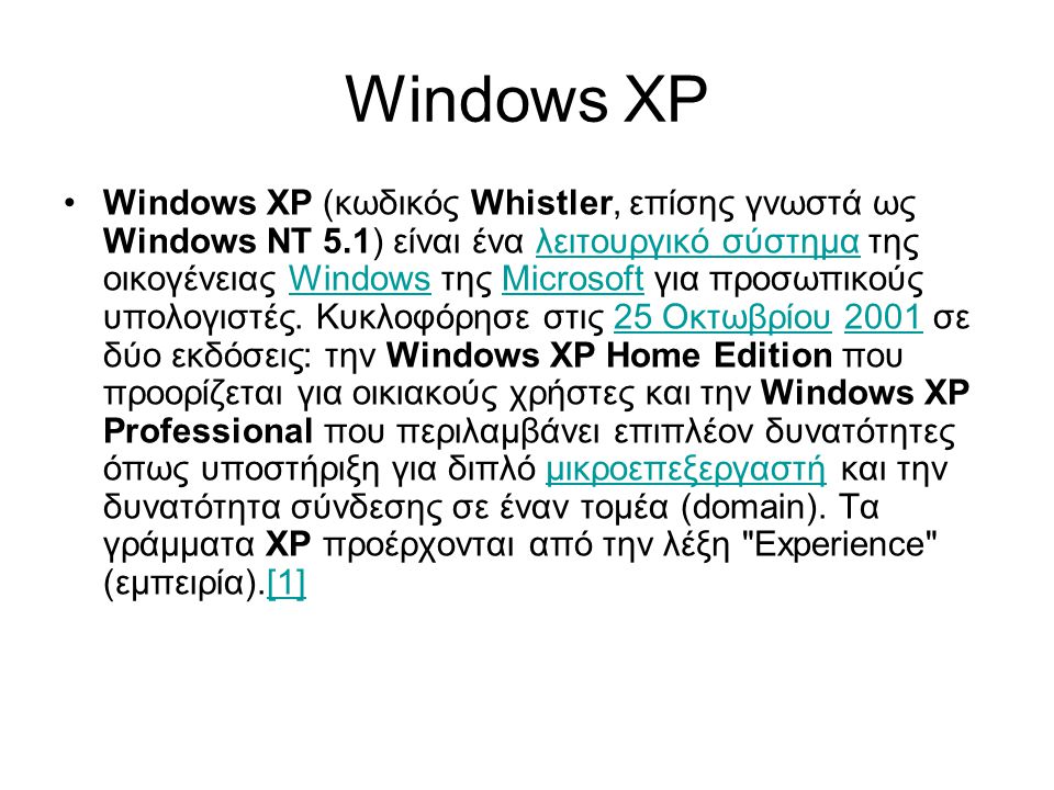 Windows XP •Windows XP (κωδικός Whistler, επίσης γνωστά ως Windows NT 5.1) είναι ένα λειτουργικό σύστημα της οικογένειας Windows της Microsoft για προσωπικούς υπολογιστές.