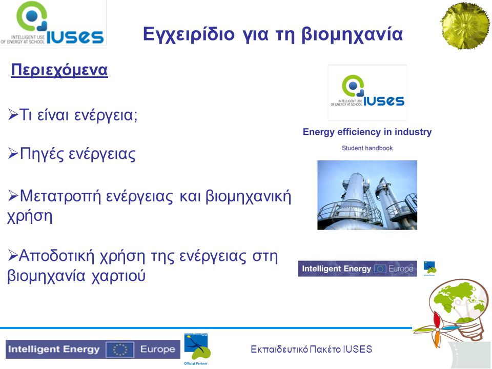 Εκπαιδευτικό Πακέτο IUSES Εγχειρίδιο για τη βιομηχανία Περιεχόμενα  Τι είναι ενέργεια;  Πηγές ενέργειας  Μετατροπή ενέργειας και βιομηχανική χρήση  Αποδοτική χρήση της ενέργειας στη βιομηχανία χαρτιού