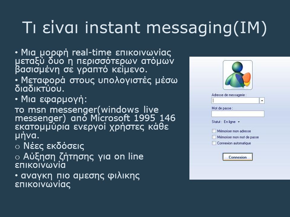 Τι είναι instant messaging(IM) • Μια μορφή real-time επικοινωνίας μεταξύ δυο η περισσότερων ατόμων βασισμένη σε γραπτό κείμενο.
