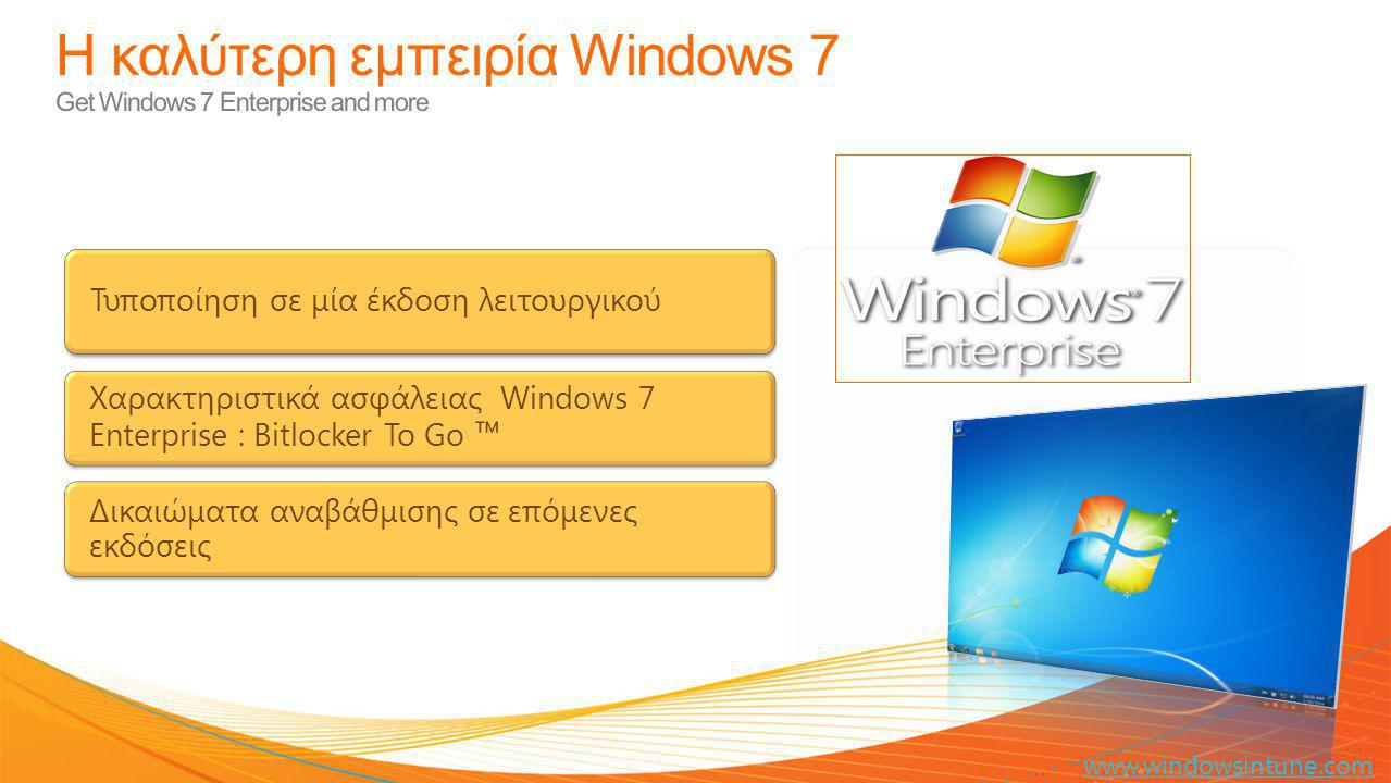Η καλύτερη εμπειρία Windows 7 Get Windows 7 Enterprise and more Τυποποίηση σε μία έκδοση λειτουργικού Χαρακτηριστικά ασφάλειας Windows 7 Enterprise : Bitlocker To Go ™ Δικαιώματα αναβάθμισης σε επόμενες εκδόσεις