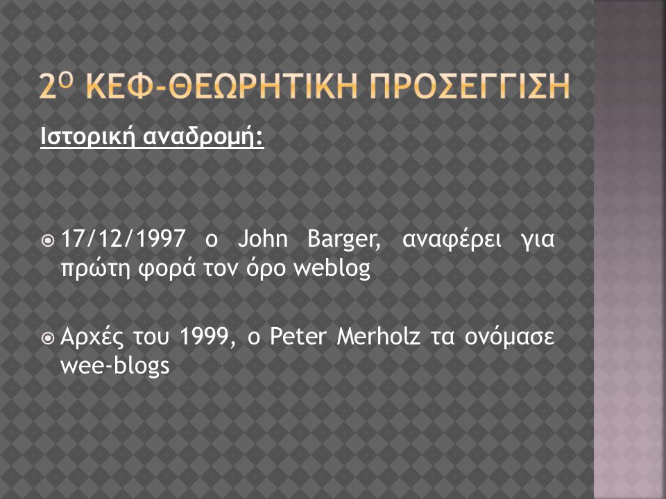 Ιστορική αναδρομή:  17/12/1997 o John Barger, αναφέρει για πρώτη φορά τον όρο weblog  Aρχές του 1999, ο Peter Merholz τα ονόμασε wee-blogs