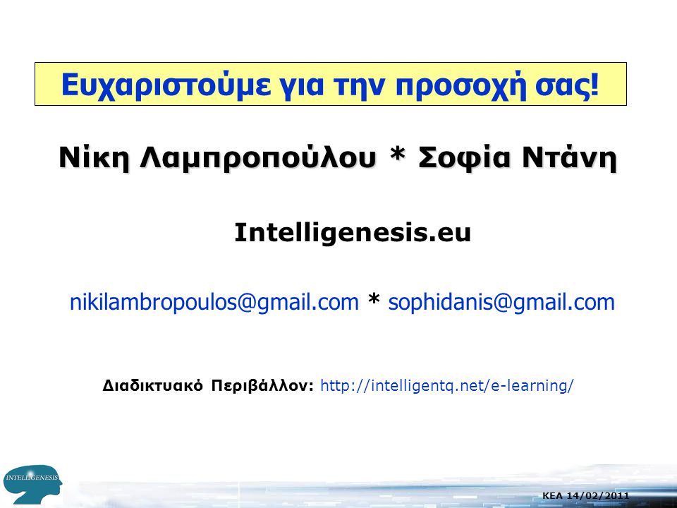 KEA 14/02/2011 Νίκη Λαμπροπούλου * Σοφία Ντάνη Intelligenesis.eu * Διαδικτυακό Περιβάλλον:   Ευχαριστούμε για την προσοχή σας!