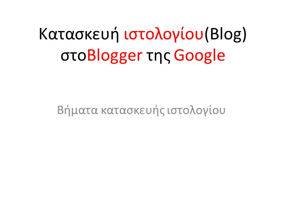 Κατασκευή ιστολογίου(Blog) στοBlogger της Google Βήματα κατασκευής ιστολογίου