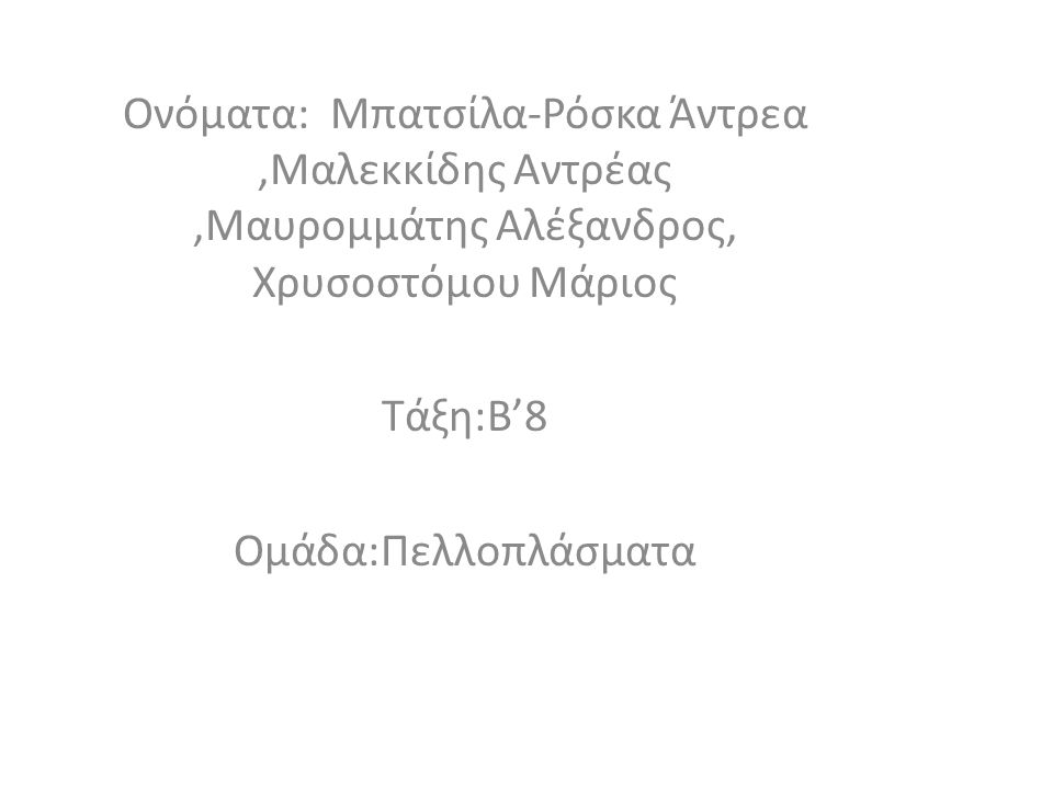 Ονόματα: Μπατσίλα-Ρόσκα Άντρεα,Μαλεκκίδης Αντρέας,Μαυρομμάτης Αλέξανδρος, Χρυσοστόμου Μάριος Τάξη:Β’8 Ομάδα:Πελλοπλάσματα