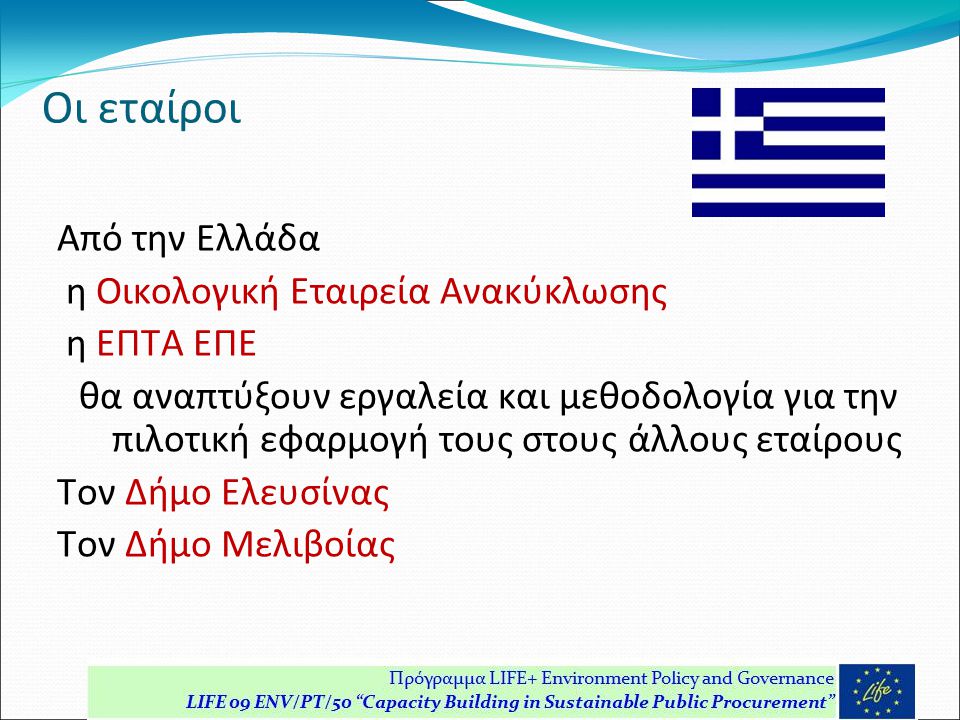Οι εταίροι Από την Ελλάδα η Οικολογική Εταιρεία Ανακύκλωσης η ΕΠΤΑ ΕΠΕ θα αναπτύξουν εργαλεία και μεθοδολογία για την πιλοτική εφαρμογή τους στους άλλους εταίρους Τον Δήμο Ελευσίνας Τον Δήμο Μελιβοίας