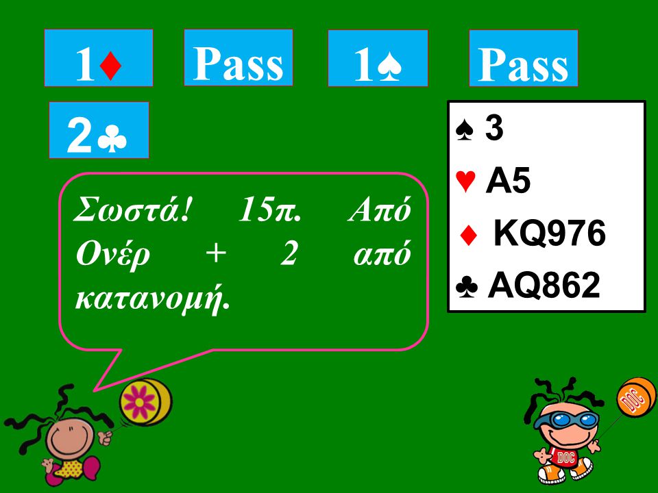 ♠ 3 ♥ Α5  KQ976 ♣ AQ862 1♦1♦ Σωστά! 15π. Από Ονέρ + 2 από κατανομή. Pass 1♠1♠ 22