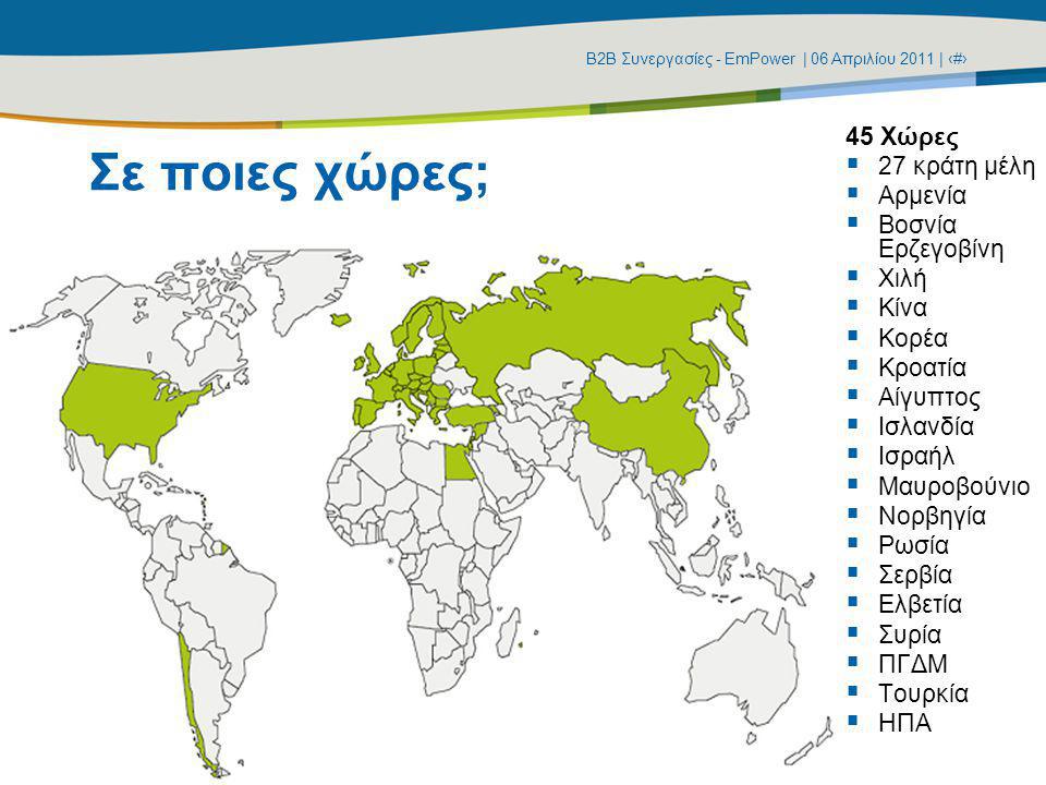 Β2Β Συνεργασίες - EmPower | 06 Απριλίου 2011 | ‹#› Σε ποιες χώρες; 45 Χώρες  27 κράτη μέλη  Αρμενία  Βοσνία Ερζεγοβίνη  Χιλή  Κίνα  Κορέα  Κροατία  Αίγυπτος  Ισλανδία  Ισραήλ  Μαυροβούνιο  Νορβηγία  Ρωσία  Σερβία  Ελβετία  Συρία  ΠΓΔΜ  Τουρκία  ΗΠΑ