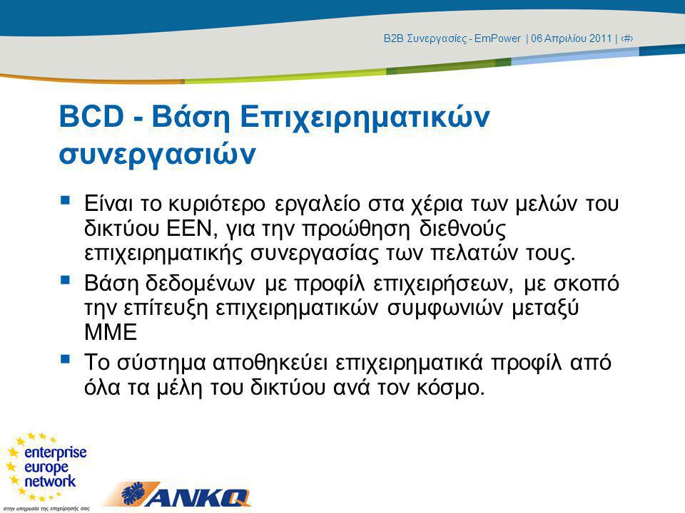 Β2Β Συνεργασίες - EmPower | 06 Απριλίου 2011 | ‹#› BCD - Βάση Επιχειρηματικών συνεργασιών  Είναι το κυριότερο εργαλείο στα χέρια των μελών του δικτύου ΕΕΝ, για την προώθηση διεθνούς επιχειρηματικής συνεργασίας των πελατών τους.