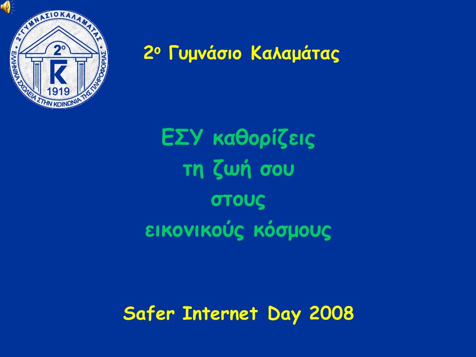 2 ο Γυμνάσιο Καλαμάτας ΕΣΥ καθορίζεις τη ζωή σου στους εικονικούς κόσμους Safer Internet Day 2008