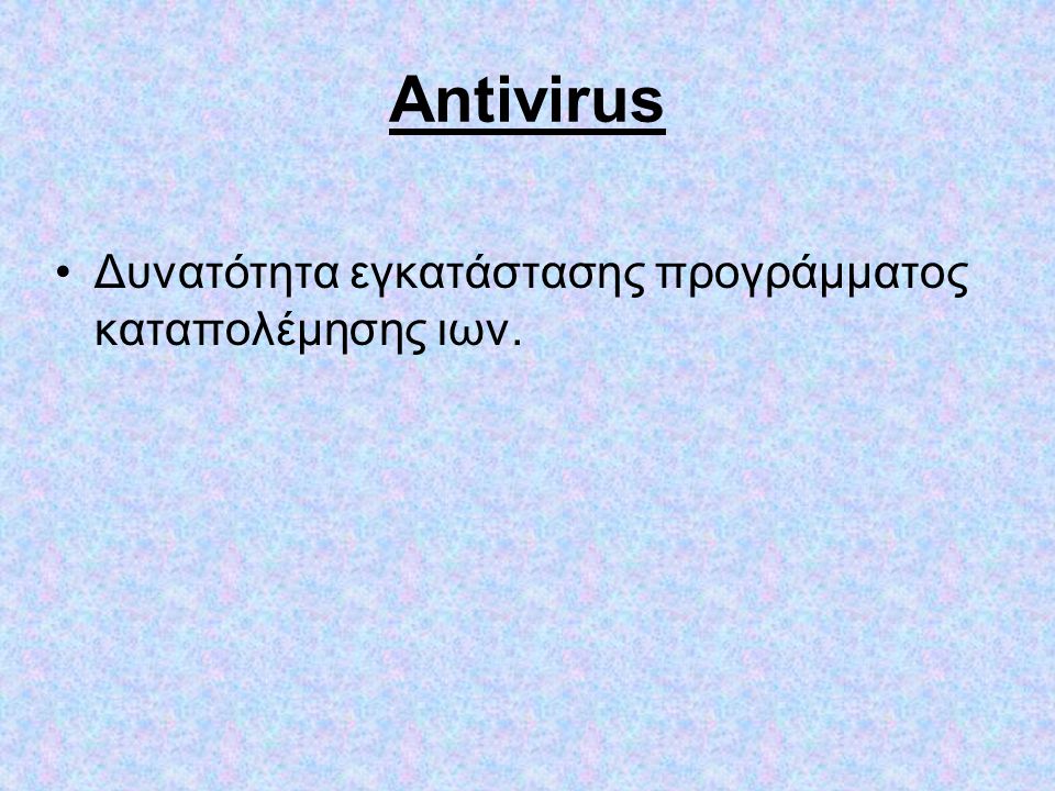 Antivirus •Δυνατότητα εγκατάστασης προγράμματος καταπολέμησης ιων.