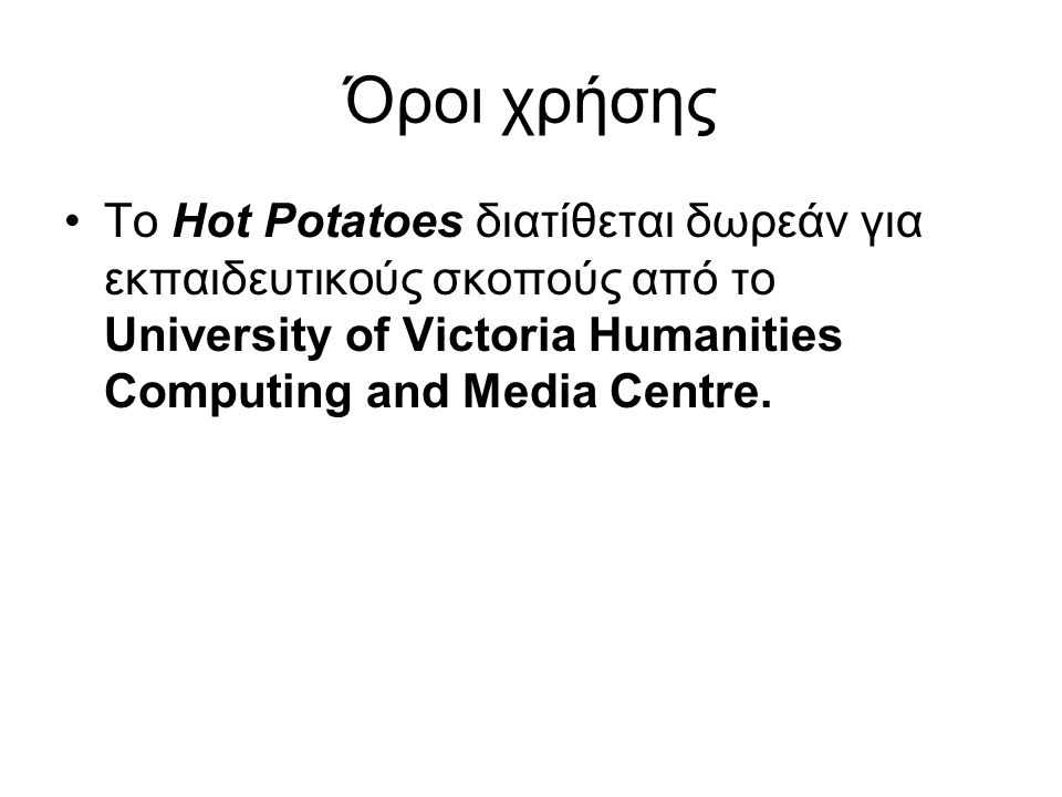 Όροι χρήσης •Το Hot Potatoes διατίθεται δωρεάν για εκπαιδευτικούς σκοπούς από το University of Victoria Humanities Computing and Media Centre.