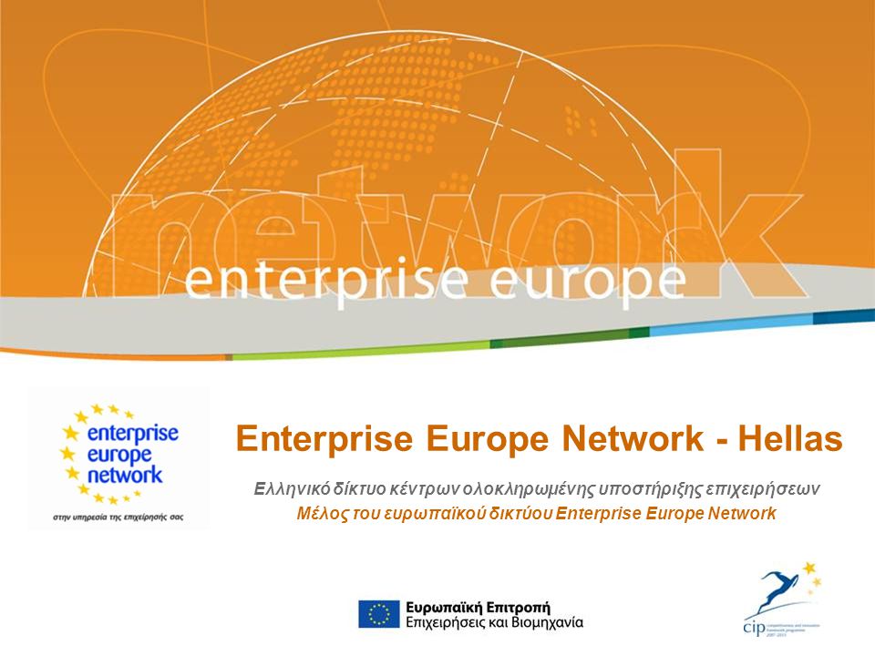 Enterprise Europe Network - Hellas Ελληνικό δίκτυο κέντρων ολοκληρωμένης υποστήριξης επιχειρήσεων Μέλος του ευρωπαϊκού δικτύου Enterprise Europe Network European Commission Enterprise and Industry