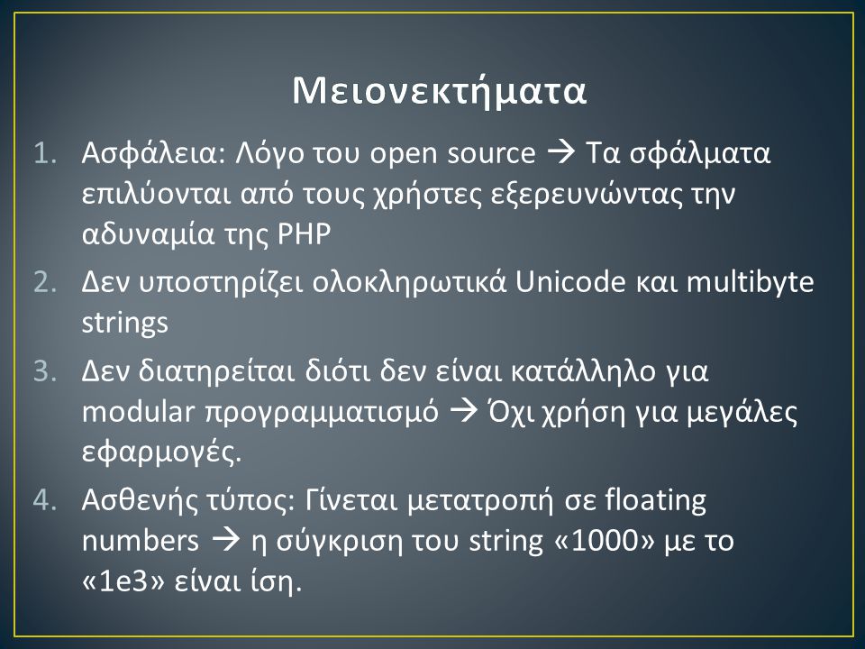 1.Ασφάλεια: Λόγο του open source  Τα σφάλματα επιλύονται από τους χρήστες εξερευνώντας την αδυναμία της PHP 2.Δεν υποστηρίζει ολοκληρωτικά Unicode και multibyte strings 3.Δεν διατηρείται διότι δεν είναι κατάλληλο για modular προγραμματισμό  Όχι χρήση για μεγάλες εφαρμογές.