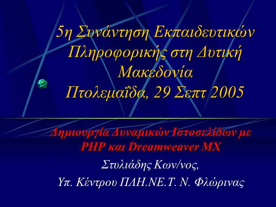 5η Συνάντηση Εκπαιδευτικών Πληροφορικής στη Δυτική Μακεδονία Πτολεμαΐδα, 29 Σεπτ 2005 Δημιουργία Δυναμικών Ιστοσελίδων με PHP και Dreamweaver MX Στυλιάδης Κων/νος, Υπ.