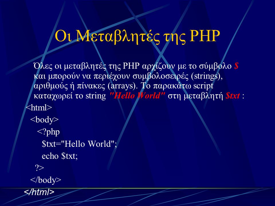 Οι Μεταβλητές της PHP Όλες οι μεταβλητές της PHP αρχίζουν με το σύμβολο $ και μπορούν να περιέχουν συμβολοσειρές (strings), αριθμούς ή πίνακες (arrays).