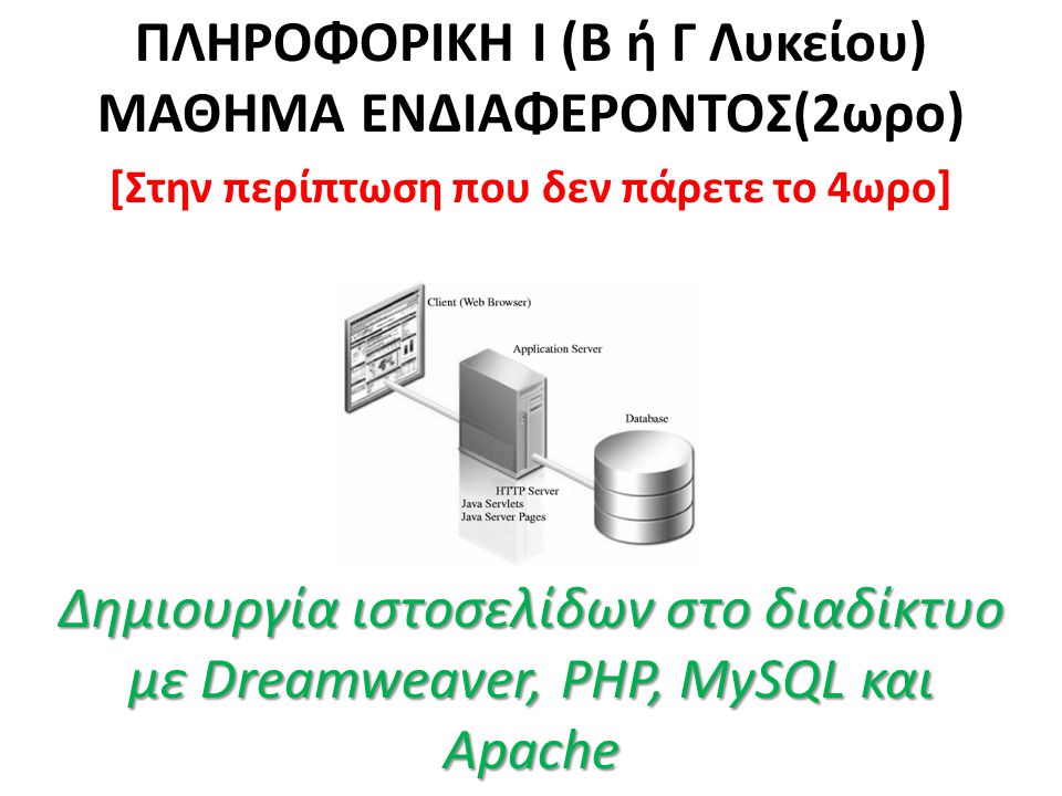 Δημιουργία ιστοσελίδων στο διαδίκτυο με Dreamweaver, PHP, MySQL και Apache ΠΛΗΡΟΦΟΡΙΚΗ Ι (Β ή Γ Λυκείου) ΜΑΘΗΜΑ ΕΝΔΙΑΦΕΡΟΝΤΟΣ(2ωρο) [Στην περίπτωση που δεν πάρετε το 4ωρο] Δημιουργία ιστοσελίδων στο διαδίκτυο με Dreamweaver, PHP, MySQL και Apache