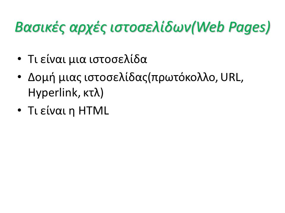 Βασικές αρχές ιστοσελίδων(Web Pages) • Τι είναι μια ιστοσελίδα • Δομή μιας ιστοσελίδας(πρωτόκολλο, URL, Hyperlink, κτλ) • Τι είναι η HTML