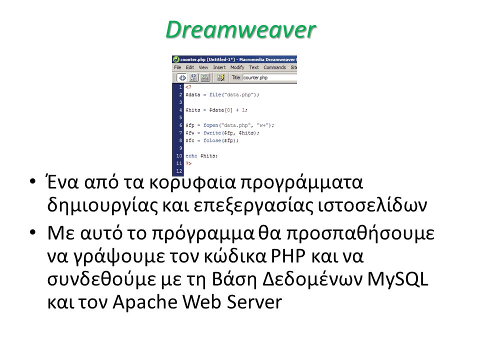 Dreamweaver • Ένα από τα κορυφαία προγράμματα δημιουργίας και επεξεργασίας ιστοσελίδων • Με αυτό το πρόγραμμα θα προσπαθήσουμε να γράψουμε τον κώδικα PHP και να συνδεθούμε με τη Βάση Δεδομένων MySQL και τον Apache Web Server